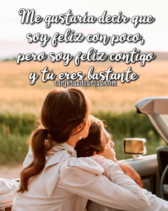 ME GUSTARÍA DECIR QUE SOY FELIZ CON POCO, PERO SOY FELIZ CONTIGO Y TÚ ERES BASTANTE