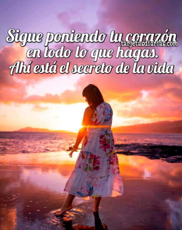 SIGUE PONIENDO TU CORAZÓN EN TODO LO QUE HAGAS. AHÍ ESTÁ EL SECRETO DE LA VIDA