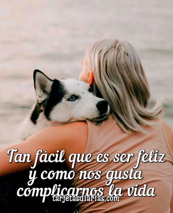 TAN FÁCIL QUE ES SER FELIZ Y COMO NOS GUSTA COMPLICARNOS LA VIDA