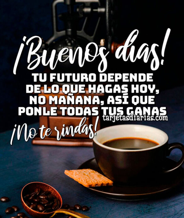 TU FUTURO DEPENDE DE LO QUE HAGAS HOY, NO MAÑANA, ASÍ QUE PONLE TODAS TUS GANAS