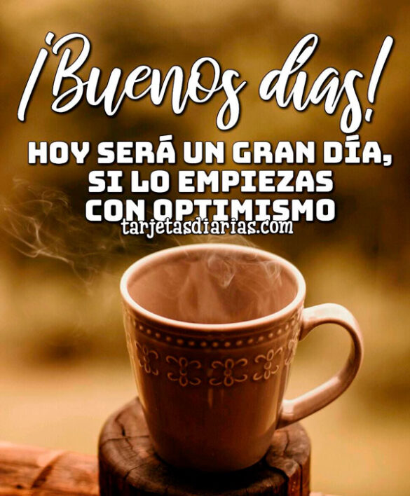 ¡BUENOS DÍAS! HOY SERÁ UN GRAN DÍA, SI LO EMPIEZAS CON OPTIMISMO