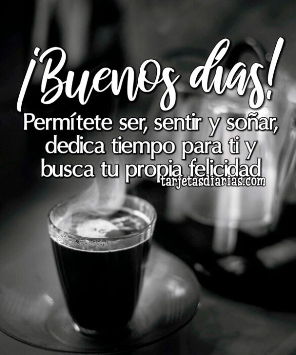 ¡BUENOS DÍAS! PERMÍTETE SER, SENTIR Y SOÑAR, DEDICA TIEMPO PARA TI Y BUSCA TU PROPIA FELICIDAD