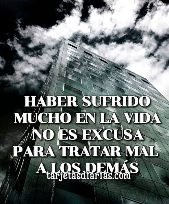 HABER SUFRIDO MUCHO EN LA VIDA NO ES EXCUSA PARA TRATAR MAL A LOS DEMÁS