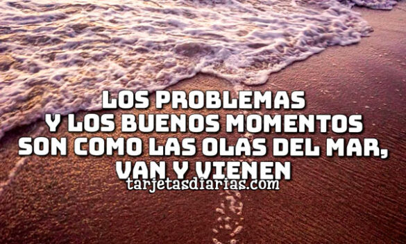 LOS PROBLEMAS Y LOS BUENOS MOMENTOS SON COMO LAS OLAS DEL MAR, VAN Y VIENEN