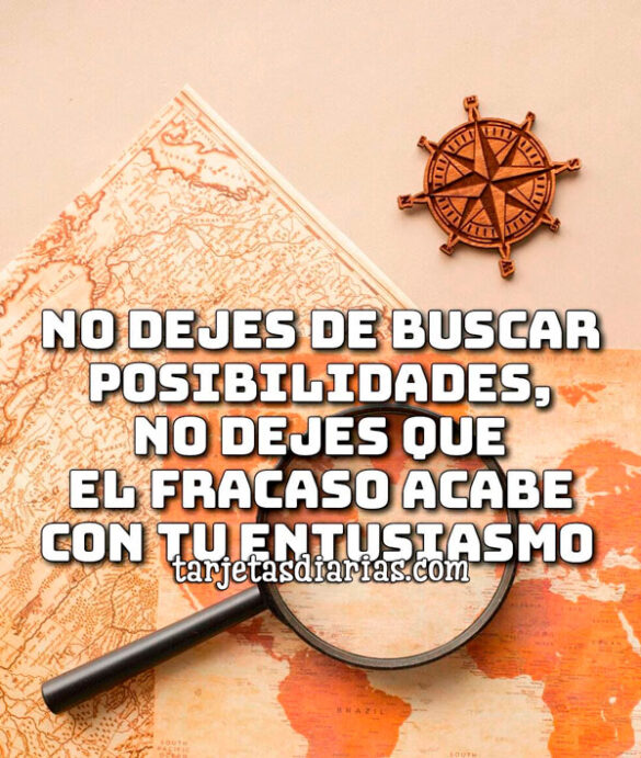 NO DEJES DE BUSCAR POSIBILIDADES, NO DEJES QUE EL FRACASO ACABE CON TU ENTUSIASMO