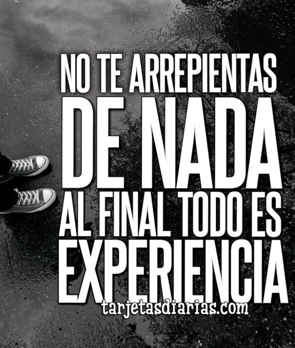 NO TE ARREPIENTAS DE NADA, AL FINAL TODO ES EXPERIENCIA