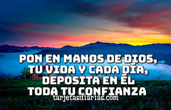 PON EN MANOS DE DIOS TU VIDA Y CADA DÍA, DEPOSITA EN ÉL TODA TU CONFIANZA