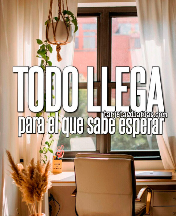 TODO LLEGA PARA EL QUE SABE ESPERAR