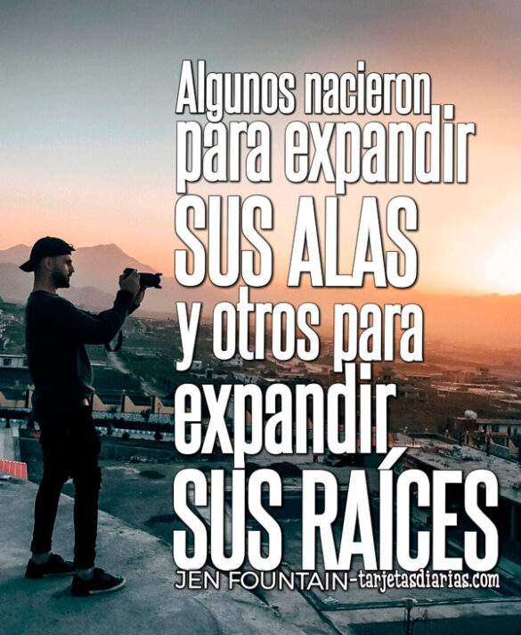 ALGUNOS NACIERON PARA EXPANDIR SUS ALAS Y OTROS PARA EXPANDIR SUS RAÍCES