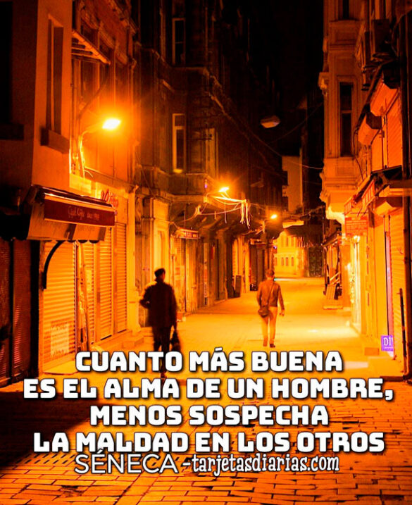 CUANTO MÁS BUENA SEA EL ALMA DE UN HOMBRE MENOS SOSPECHA DE LA MALDAD DE OTROS