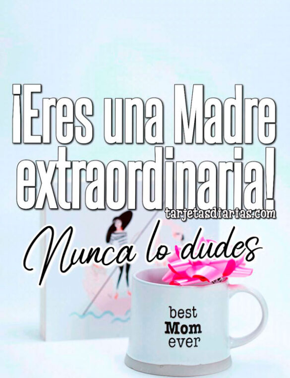 ¡ERES UNA MADRE EXTRAORDINARIA! NUNCA LO DUDES