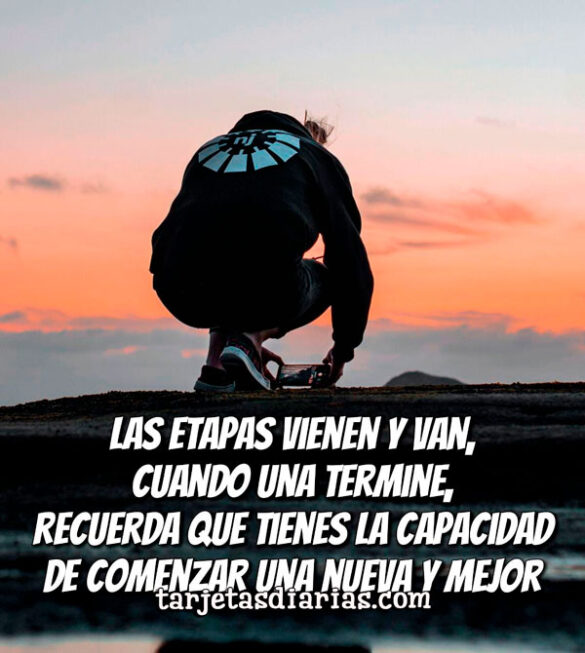 LAS ETAPAS VIENEN Y VAN, CUANDO UNA TERMINE RECUERDA COMENZAR UNA NUEVA Y MEJOR