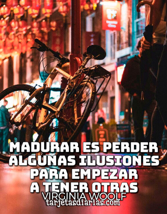 MADURAR ES PERDER ALGUNAS ILUSIONES PARA EMPEZAR A TENER OTRAS