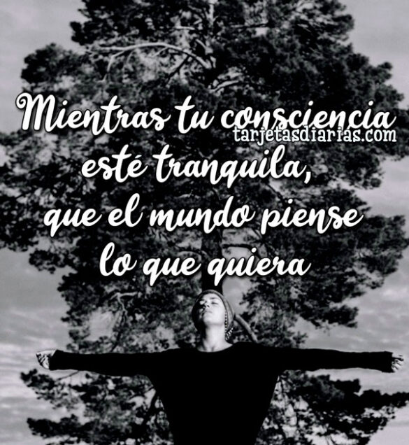 MIENTRAS TU CONSCIENCIA ESTÉ TRANQUILA, QUE EL MUNDO PIENSE LO QUE QUIERA