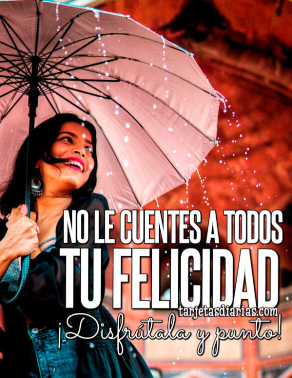 NO LE CUENTES A TODOS TU FELICIDAD ¡DISFRÚTALA Y PUNTO!