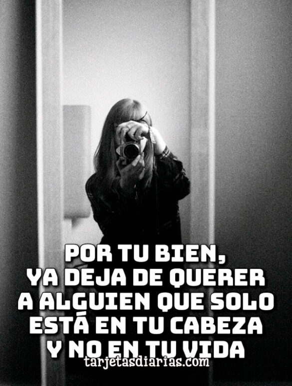 POR TU BIEN, YA DEJA DE QUERER A ALGUIEN QUE SOLO ESTÁ EN TU CABEZA