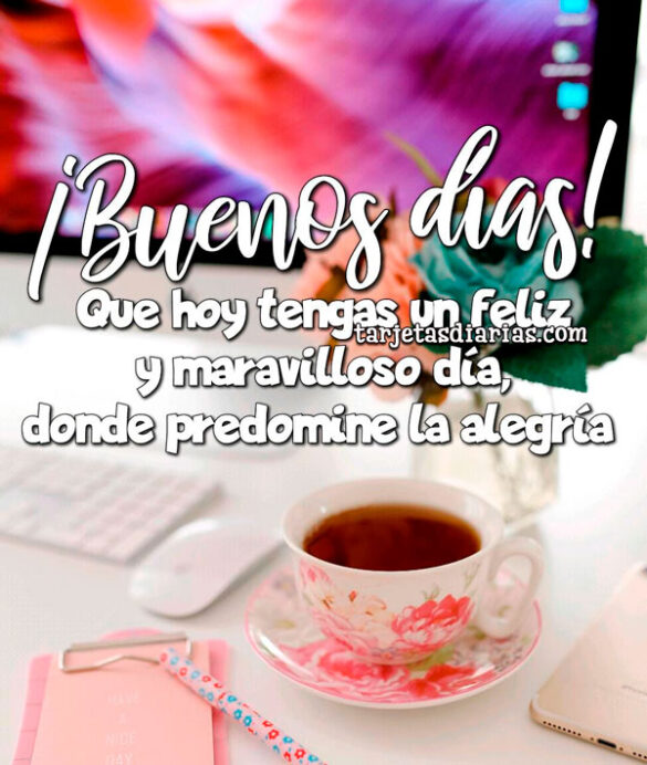 QUE HOY TENGAS UN FELIZ Y MARAVILLOSO DÍA, DONDE PREDOMINE LA ALEGRÍA