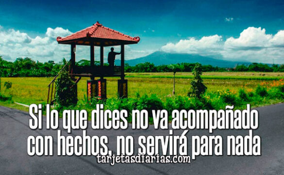 SI LO QUE DICES NO VA ACOMPAÑADO CON HECHOS, NO SERVIRÁ PARA NADA
