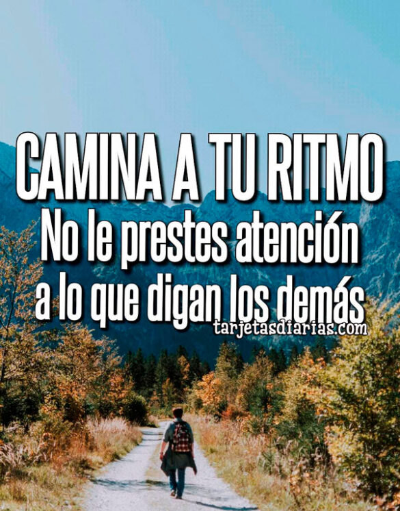 CAMINA A TU RITMO, NO LE PRESTES ATENCIÓN A LO QUE DIGAN LOS DEMÁS