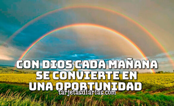 CON DIOS CADA MAÑANA SE CONVIERTE EN UNA OPORTUNIDAD