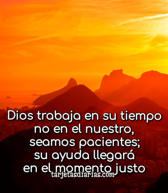 DIOS TRABAJA EN SU TIEMPO NO EN EL NUESTRO, SEAMOS PACIENTES