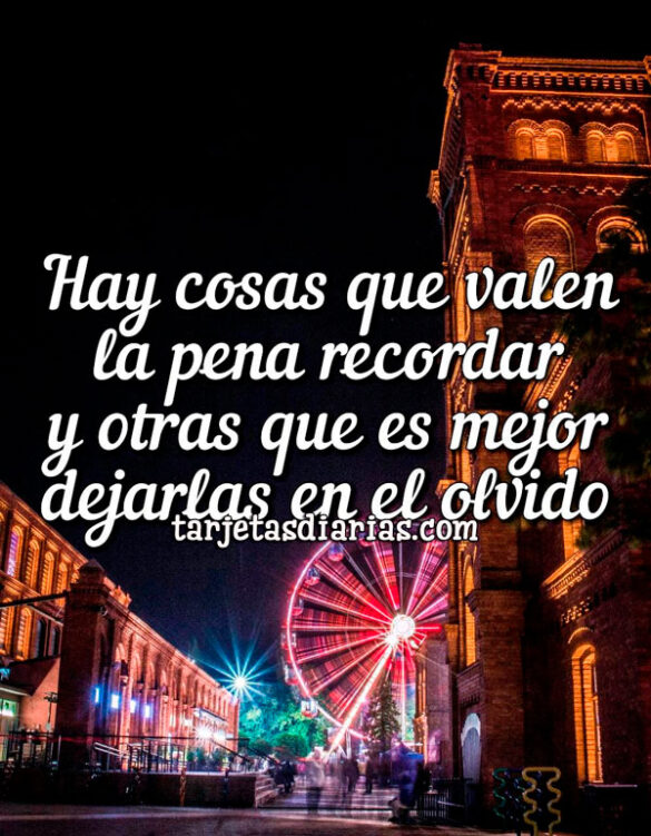 HAY COSAS QUE VALEN LA PENA RECORDAR Y OTRAS QUE ES MEJOR DEJARLAS EN EL OLVIDO