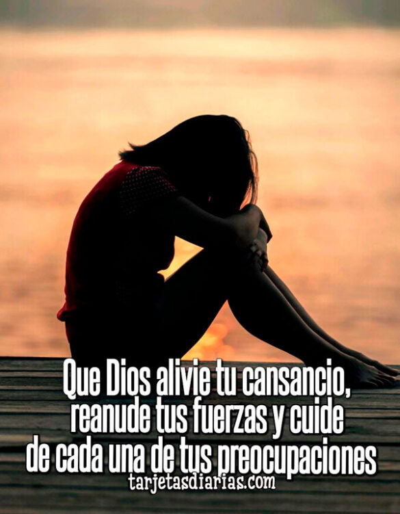 QUE DIOS ALIVIE TU CANSANCIO, REANUDE TUS FUERZAS Y CUIDE CADA UNA DE TUS PREOCUPACIONES