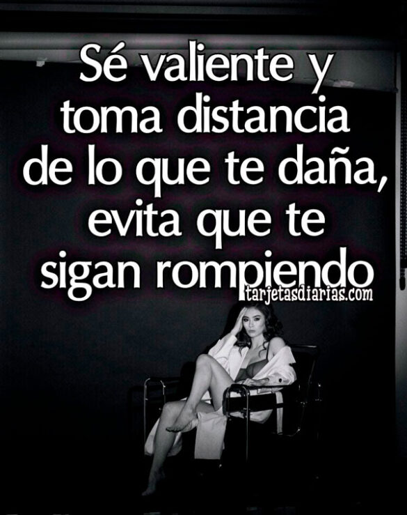 SÉ VALIENTE Y TOMA DISTANCIA DE LO QUE TE DAÑA, EVITA QUE TE SIGAN ROMPIENDO