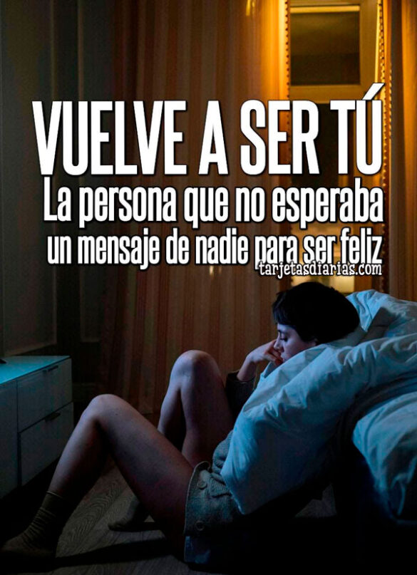 VUELVE A SER TÚ, LA PERSONA QUE NO ESPERABA UN MENSAJE DE NADIE PARA SER FELIZ
