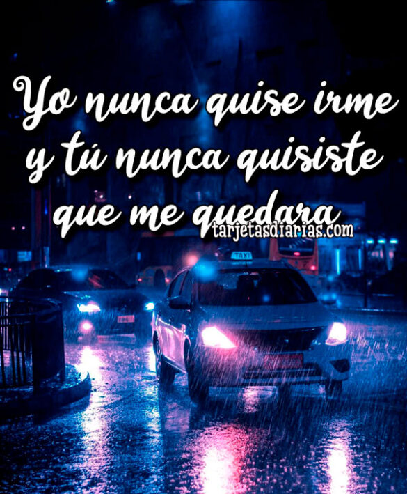 YO NUNCA QUISE IRME Y TÚ NUNCA QUISISTE QUE ME QUEDARA