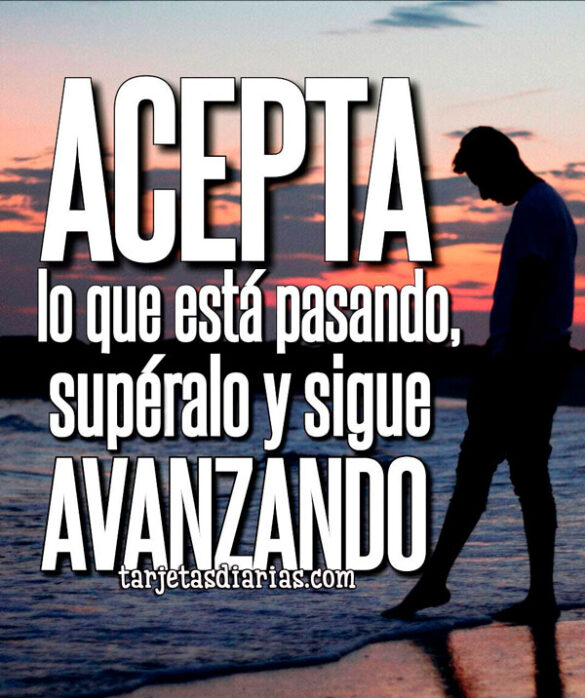 ACEPTA LO QUE ESTÁ PASANDO, SUPÉRALO Y SIGUE AVANZANDO