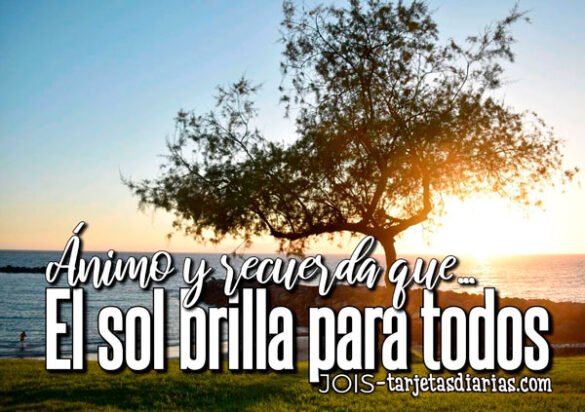 ÁNIMO Y RECUERDA QUE EL SOL BRILLA PARA TODOS