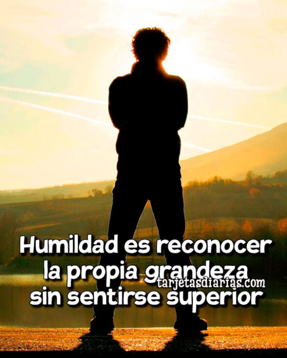 HUMILDAD ES RECONOCER LA PROPIA GRANDEZA SIN SENTIRSE SUPERIOR