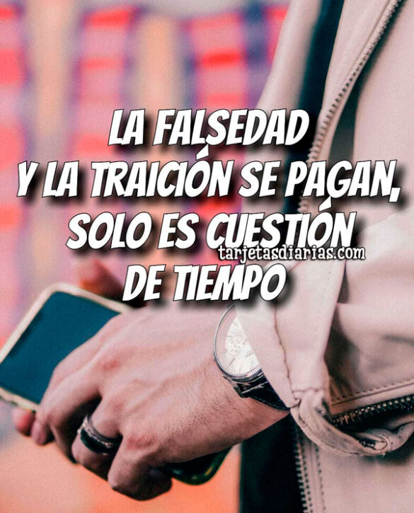 LA FALSEDAD Y LA TRAICIÓN SE PAGAN, SOLO ES CUESTIÓN DE TIEMPO