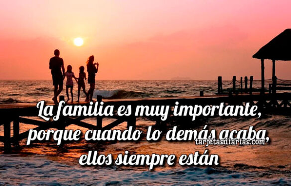 LA FAMILIA ES MUY IMPORTANTE, PORQUE CUANDO LO DEMÁS ACABA, ELLOS SIEMPRE ESTÁN