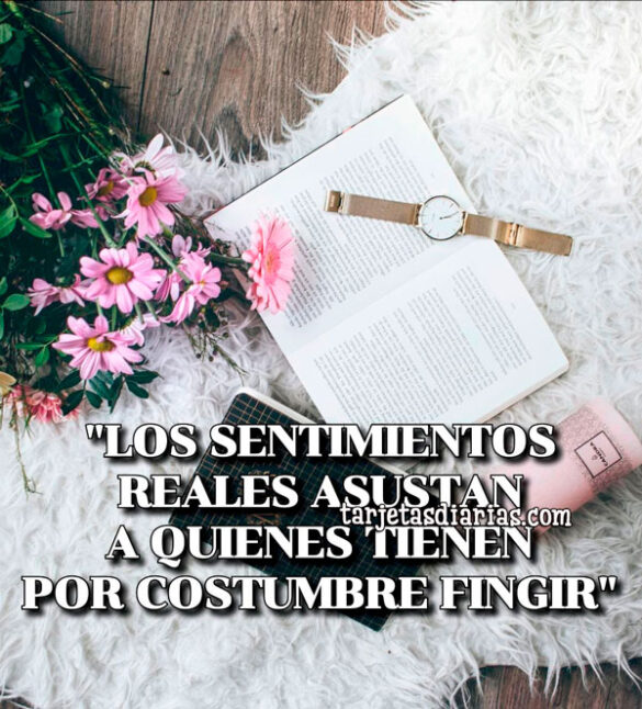 LOS SENTIMIENTOS REALES ASUSTAN A QUIENES TIENE POR COSTUMBRE FINGIR