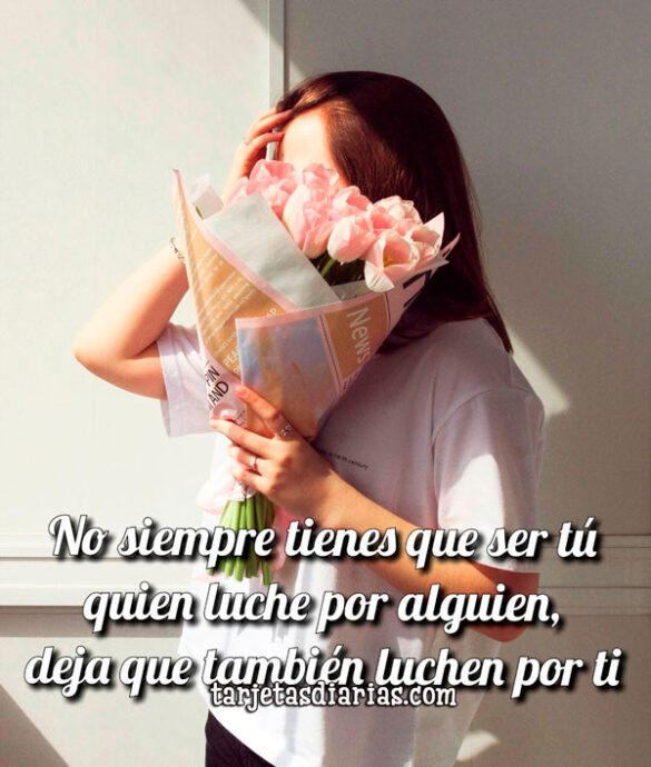NO SIEMPRE TIENES QUE SER TÚ QUIEN LUCHE POR ALGUIEN, DEJA QUE TAMBIÉN LUCHEN POR TI