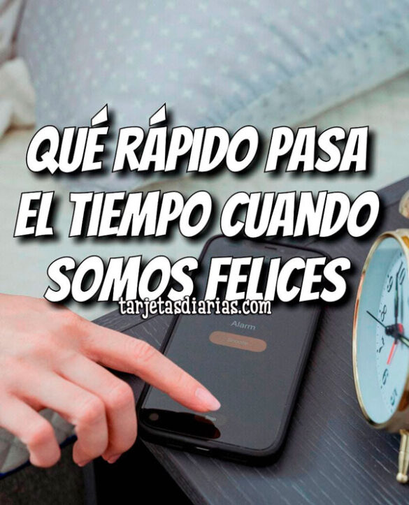 QUÉ RÁPIDO PASA EL TIEMPO CUANDO SOMOS FELICES
