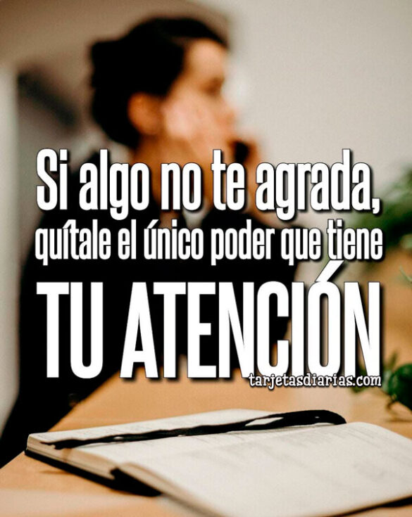 SI ALGO NO TE AGRADA, QUÍTALE EL ÚNICO PODER QUE TIENE, TU ATENCIÓN