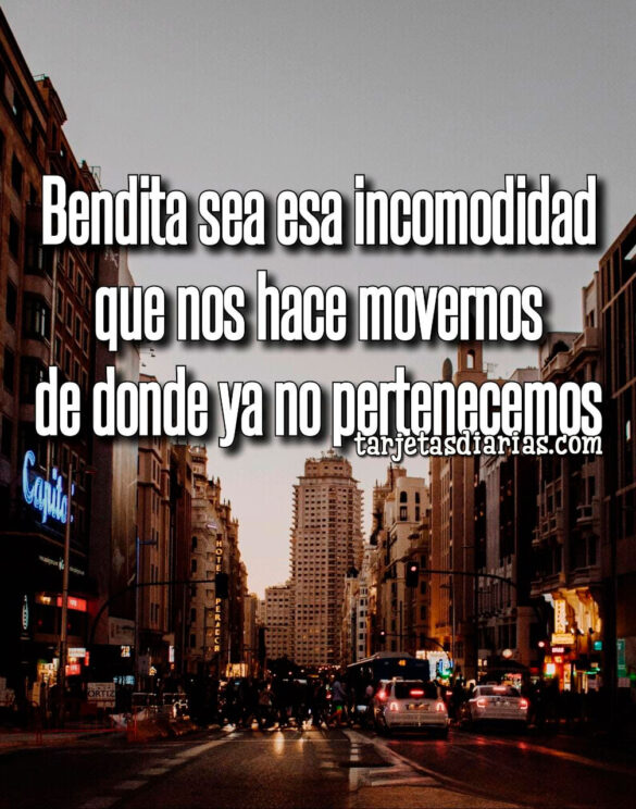 BENDITA SEA ESA INCOMODIDAD QUE NOS HACE MOVERNOS DE DONDE YA NO PERTENECEMOS