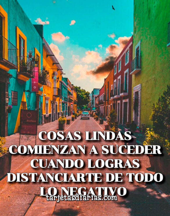 COSAS LINDAS COMIENZAN A SUCEDER CUANDO LOGRAS DISTANCIARTE DE TODO LO NEGATIVO
