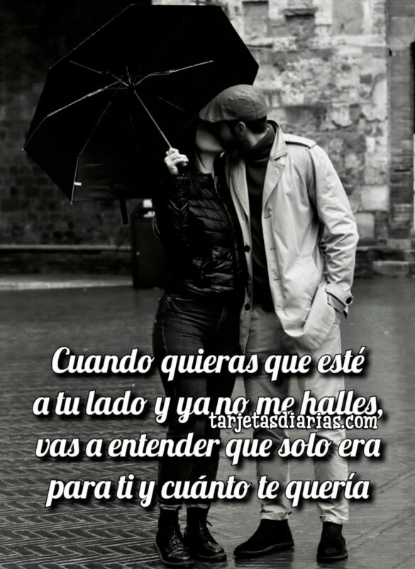 CUANDO QUIERAS QUE ESTÉ A TU LADO Y YA NO ME HALLES, VAS A ENTENDER CUÁNTO TE QUERÍA