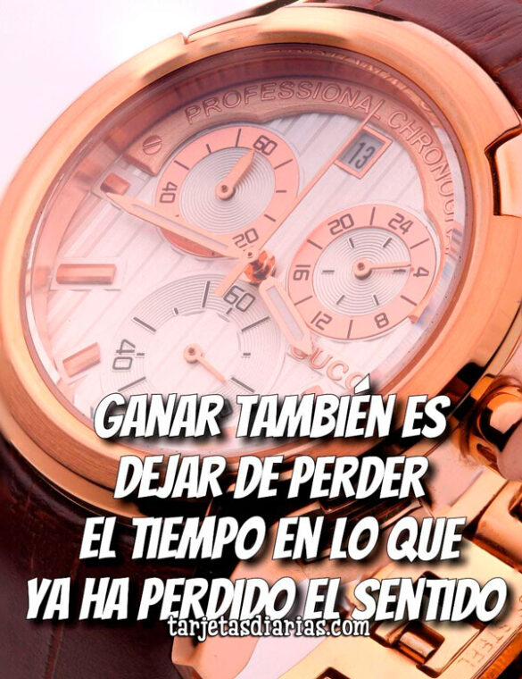GANAR TAMBIÉN ES DEJAR DE PERDER EL TIEMPO EN LO QUE YA HA PERDIDO EL SENTIDO