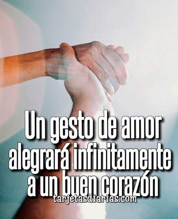 UN GESTO DE AMOR ALEGRARÁ INFINITAMENTE A UN BUEN CORAZÓN