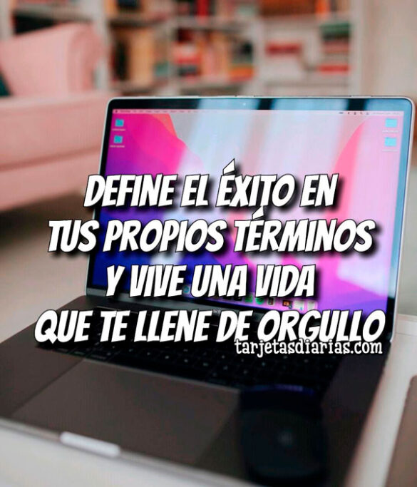 DEFINE EL ÉXITO EN TUS PROPIOS TERMINOS Y VIVE UNA VIDA QUE TE LLENE DE ORGULLO