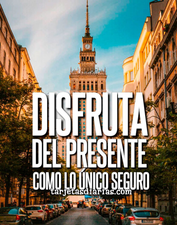 DISFRUTA DEL PRESENTE COMO LO ÚNICO SEGURO