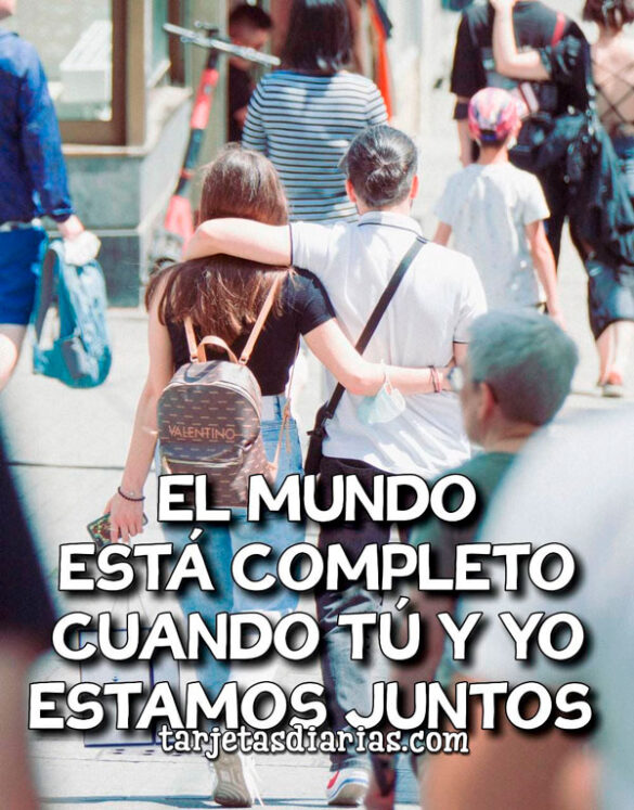 EL MUNDO ESTÁ COMPLETO CUANDO TÚ Y YO ESTAMOS JUNTOS