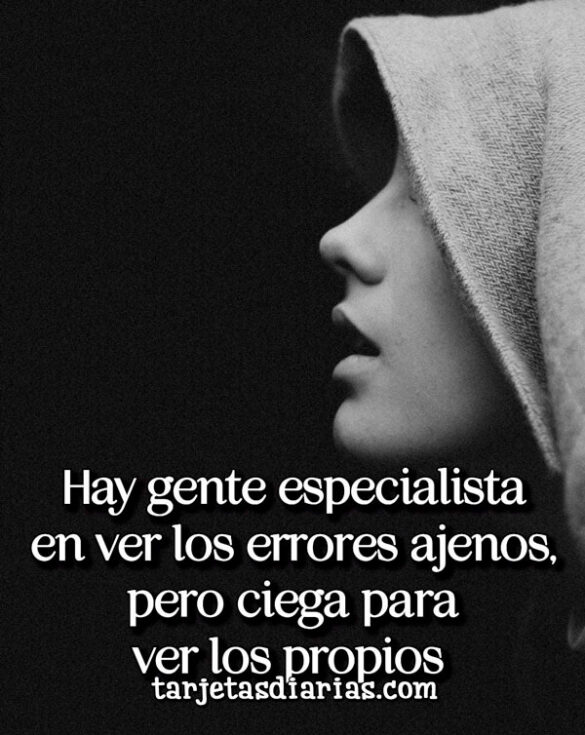 HAY GENTE ESPECIALISTA EN VER LOS ERRORES AJENOS, PERO CIEGA PARA VER LOS PROPIOS
