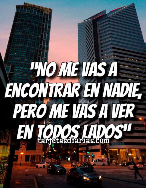 “NO ME VAS A ENCONTRAR EN NADIE, PERO ME VAS A VER EN TODOS LADOS”