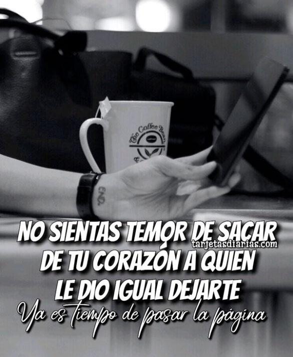 NO SIENTAS TEMOR DE SACAR DE TU CORAZÓN A QUIEN LE DIO IGUAL DEJARTE